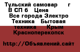 Тульский самовар 1985г. В СП-б › Цена ­ 2 000 - Все города Электро-Техника » Бытовая техника   . Крым,Красноперекопск